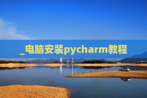 _电脑安装pycharm教程